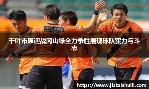 千叶市原迎战冈山绿全力争胜展现球队实力与斗志